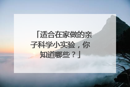 适合在家做的亲子科学小实验,你知道哪些?