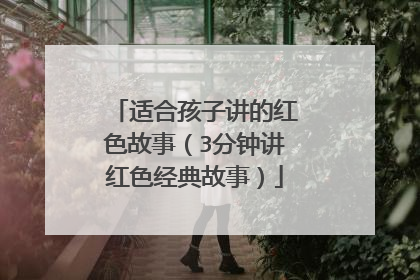 适合孩子讲的红色故事(3分钟讲红色经典故事)