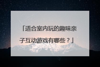 适合室内玩的趣味亲子互动游戏有哪些?