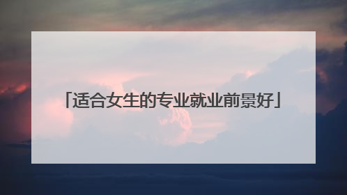 适合女生的专业就业前景好