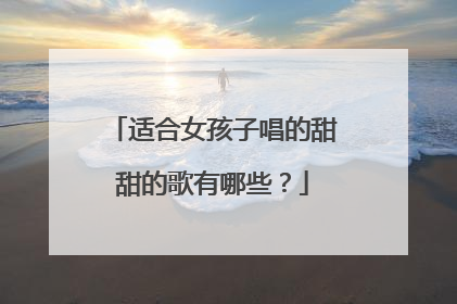 适合女孩子唱的甜甜的歌有哪些?