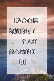 适合心情释放的句子，一个人释放心情的美句