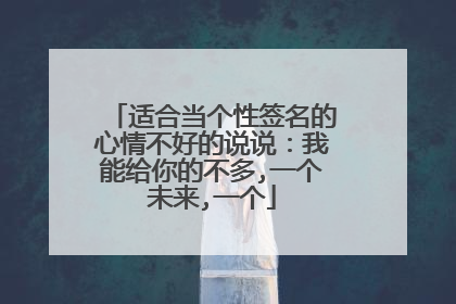 适合当个性签名的心情不好的说说:我能给你的不多,一个未来,一个