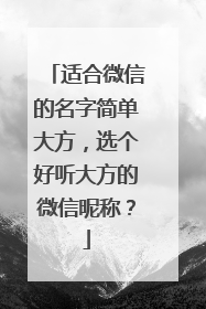 适合微信的名字简单大方,选个好听大方的微信昵称?