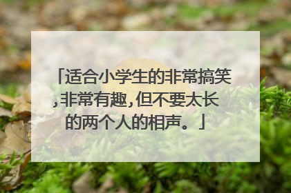 适合小学生的非常搞笑,非常有趣,但不要太长的两个人的相声。