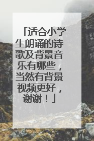 适合小学生朗诵的诗歌及背景音乐有哪些，当然有背景视频更好，谢谢！