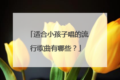 适合小孩子唱的流行歌曲有哪些?