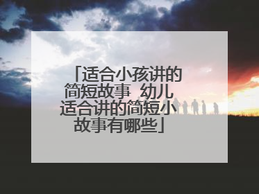 适合小孩讲的简短故事 幼儿适合讲的简短小故事有哪些