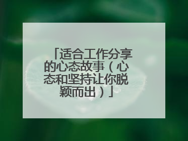 适合工作分享的心态故事（心态和坚持让你脱颖而出）