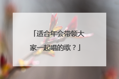 适合年会带领大家一起唱的歌？