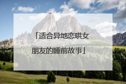 适合异地恋哄女朋友的睡前故事