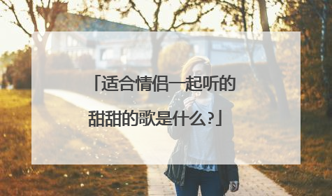 适合情侣一起听的甜甜的歌是什么?