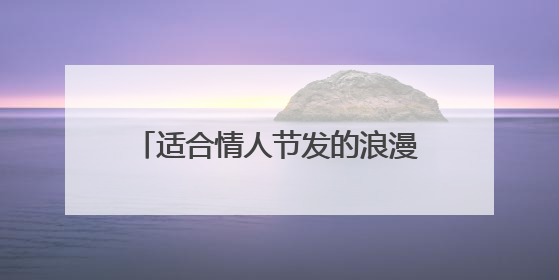适合情人节发的浪漫说说文案(三篇)