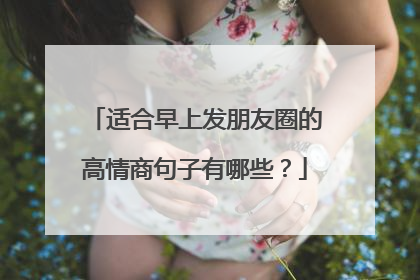 适合早上发朋友圈的高情商句子有哪些?