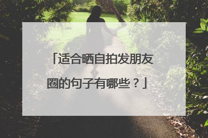 适合晒自拍发朋友圈的句子有哪些?
