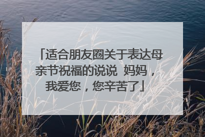 适合朋友圈关于表达母亲节祝福的说说 妈妈,我爱您,您辛苦了