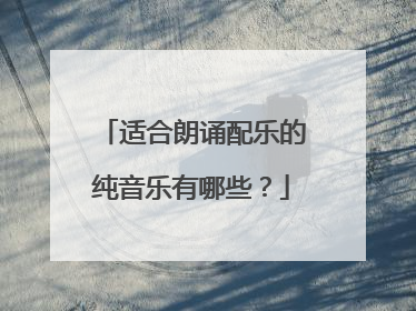 适合朗诵配乐的纯音乐有哪些?