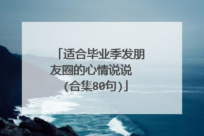 适合毕业季发朋友圈的心情说说 (合集80句)