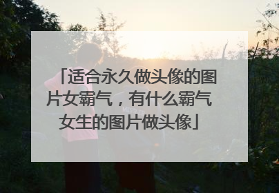 适合永久做头像的图片女霸气,有什么霸气女生的图片做头像