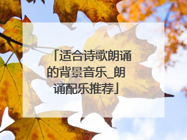 适合诗歌朗诵的背景音乐_朗诵配乐推荐