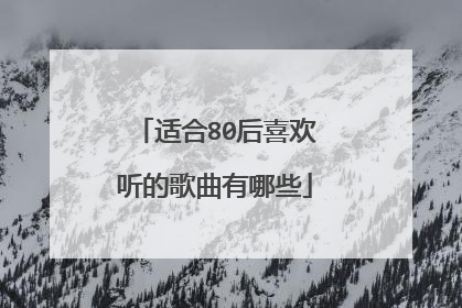 适合80后喜欢听的歌曲有哪些