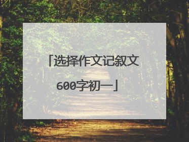 选择作文记叙文600字初一