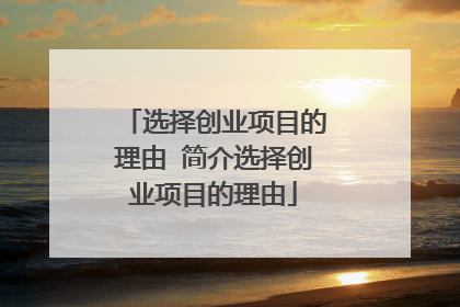 选择创业项目的理由 简介选择创业项目的理由