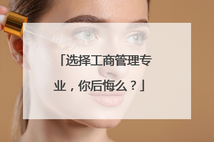 选择工商管理专业，你后悔么？