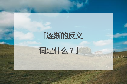 逐渐的反义词是什么?