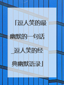 逗人笑的最幽默的一句话_逗人笑的经典幽默语录