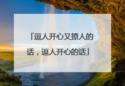 逗人开心又撩人的话,逗人开心的话