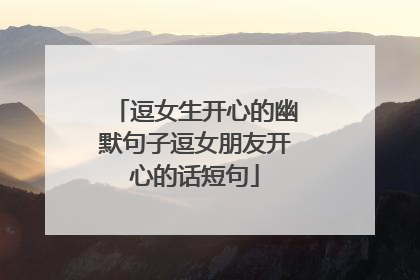 逗女生开心的幽默句子逗女朋友开心的话短句