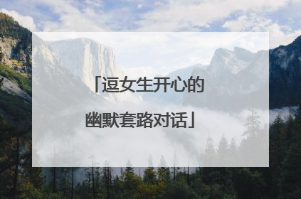 逗女生开心的幽默套路对话