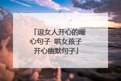 逗女人开心的暖心句子 哄女孩子开心幽默句子