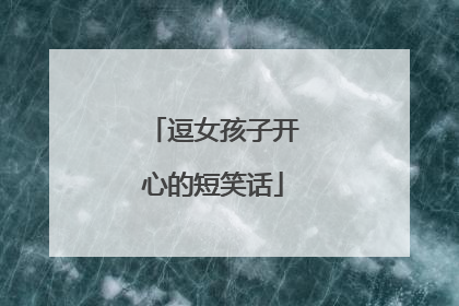 逗女孩子开心的短笑话