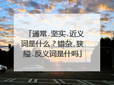 通常.坚实.近义词是什么？错杂.狭隘.反义词是什吗