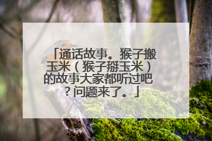 通话故事。猴子搬玉米（猴子掰玉米）的故事大家都听过吧？问题来了。