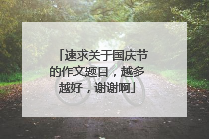 速求关于国庆节的作文题目,越多越好,谢谢啊