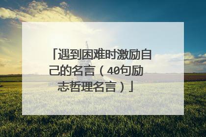 遇到困难时激励自己的名言（40句励志哲理名言）