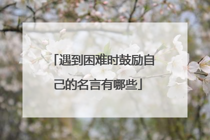 遇到困难时鼓励自己的名言有哪些