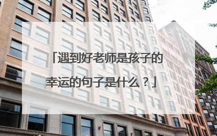 遇到好老师是孩子的幸运的句子是什么？