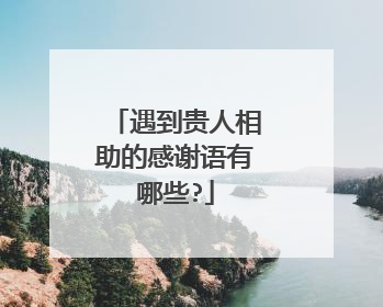 遇到贵人相助的感谢语有哪些?