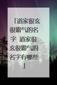 道家很玄很霸气的名字 道家很玄很霸气的名字有哪些