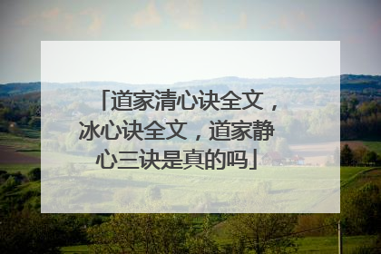 道家清心诀全文，冰心诀全文，道家静心三诀是真的吗