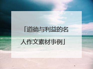 道德与利益的名人作文素材事例
