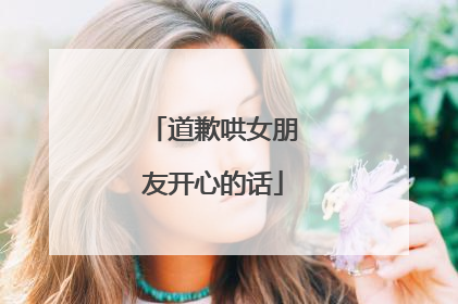 道歉哄女朋友开心的话