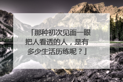 那种初次见面一眼把人看透的人，是有多少生活历练呢？