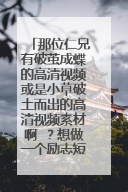 那位仁兄有破茧成蝶的高清视频或是小草破土而出的高清视频素材啊 ?想做一个励志短片,缺少素材。