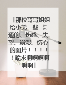那位哥哥姐姐给小弟一些 卡通的、伤感、失望、崩溃、伤心的图片!!!!!跪求啊啊啊啊啊啊