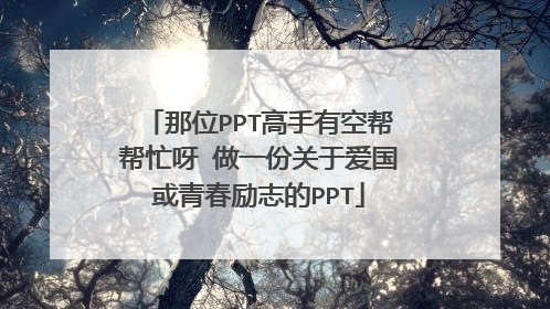 那位PPT高手有空帮帮忙呀 做一份关于爱国或青春励志的PPT